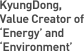 KyungDong, Value Creator of‘Energy’and ‘Environment’