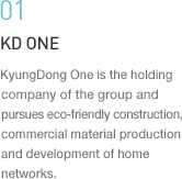 01:경동원-그룹의 지주회사이자 친환경소재를 이용한 건축·상업용 자재제조와 홈네트워크 시스템 개발에 앞장서는 기업