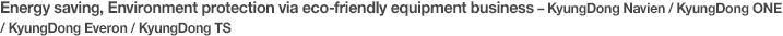 Energy saving, Environment protection via eco-friendly equipment business – KyungDong Navien / KyungDong One / KyungDong Everon / KyungDong TS